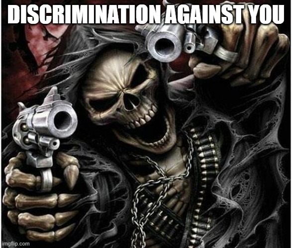 Badass Skeleton | DISCRIMINATION AGAINST YOU | image tagged in badass skeleton | made w/ Imgflip meme maker