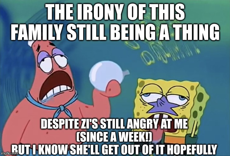 Orb of confusion | THE IRONY OF THIS FAMILY STILL BEING A THING; DESPITE ZI'S STILL ANGRY AT ME
(SINCE A WEEK!)
BUT I KNOW SHE'LL GET OUT OF IT HOPEFULLY | image tagged in orb of confusion | made w/ Imgflip meme maker