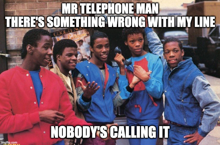Nobody's calling | MR TELEPHONE MAN
THERE'S SOMETHING WRONG WITH MY LINE; NOBODY'S CALLING IT | image tagged in newedition,lonely,callme | made w/ Imgflip meme maker