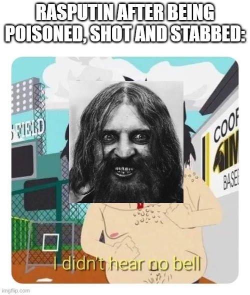 Rah Rah Rasputin | RASPUTIN AFTER BEING POISONED, SHOT AND STABBED: | image tagged in i didn't hear no bell top empty template | made w/ Imgflip meme maker