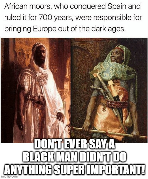 World Changing | DON'T EVER SAY A BLACK MAN DIDN'T DO ANYTHING SUPER IMPORTANT! | image tagged in history memes | made w/ Imgflip meme maker