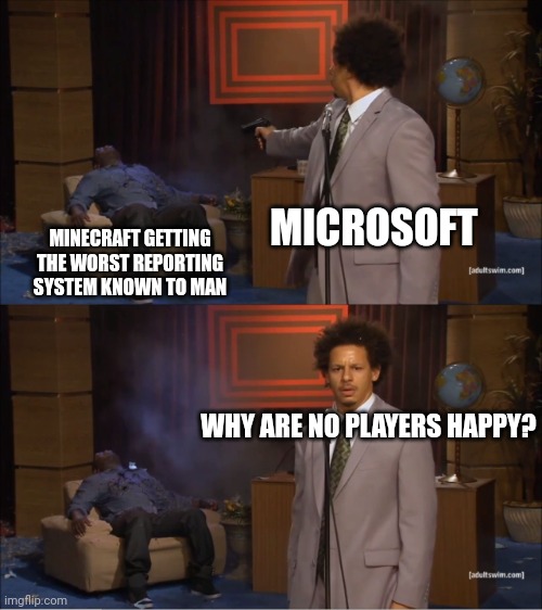 Strange ? | MICROSOFT; MINECRAFT GETTING THE WORST REPORTING SYSTEM KNOWN TO MAN; WHY ARE NO PLAYERS HAPPY? | image tagged in memes,who killed hannibal | made w/ Imgflip meme maker