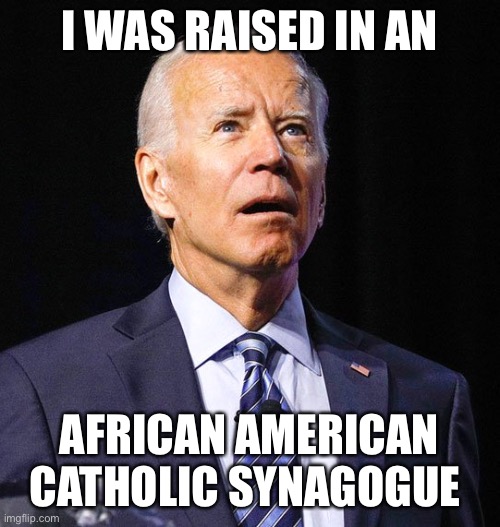 Uncle Joe | I WAS RAISED IN AN; AFRICAN AMERICAN CATHOLIC SYNAGOGUE | image tagged in joe biden | made w/ Imgflip meme maker