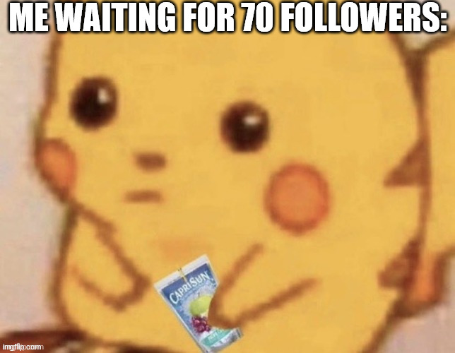 Pikachu caprisun | ME WAITING FOR 70 FOLLOWERS: | image tagged in pikachu caprisun | made w/ Imgflip meme maker