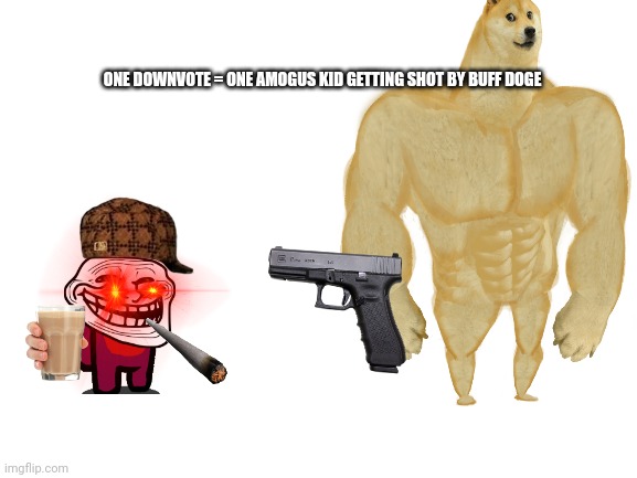 did not see that one coming did ya | ONE DOWNVOTE = ONE AMOGUS KID GETTING SHOT BY BUFF DOGE | image tagged in downvote,please,just do it,cmon do something,do it | made w/ Imgflip meme maker