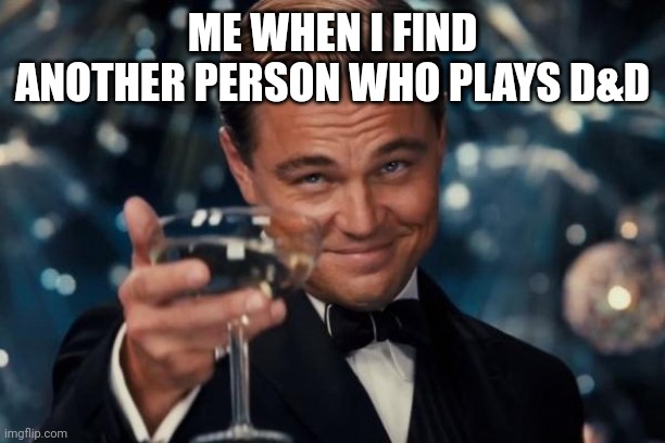 Leonardo Dicaprio Cheers | ME WHEN I FIND ANOTHER PERSON WHO PLAYS D&D | image tagged in memes,leonardo dicaprio cheers | made w/ Imgflip meme maker
