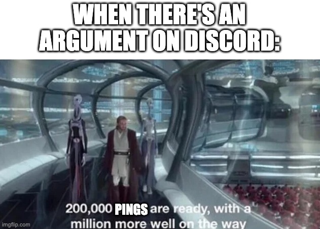 True | WHEN THERE'S AN ARGUMENT ON DISCORD:; PINGS | image tagged in 200 000 units are ready with a million more well on the way,discord | made w/ Imgflip meme maker