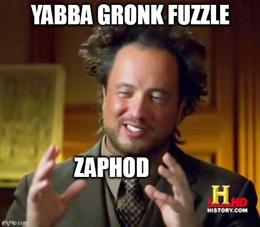 Ancient Aliens Meme | YABBA GRONK FUZZLE; ZAPHOD | image tagged in memes,ancient aliens | made w/ Imgflip meme maker