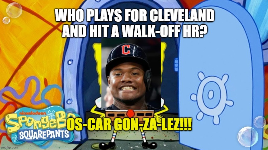 Are you ready, kids? | WHO PLAYS FOR CLEVELAND AND HIT A WALK-OFF HR? OS-CAR GON-ZA-LEZ!!! | image tagged in mlb baseball,spongebob | made w/ Imgflip meme maker