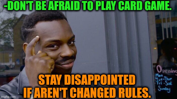-Give your own order. | -DON'T BE AFRAID TO PLAY CARD GAME. STAY DISAPPOINTED IF AREN'T CHANGED RULES. | image tagged in memes,roll safe think about it,yugioh card draw,be afraid,climate change,deku dissapointed | made w/ Imgflip meme maker