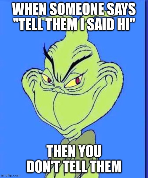 Devil | WHEN SOMEONE SAYS "TELL THEM I SAID HI"; THEN YOU DON'T TELL THEM | image tagged in good grinch | made w/ Imgflip meme maker