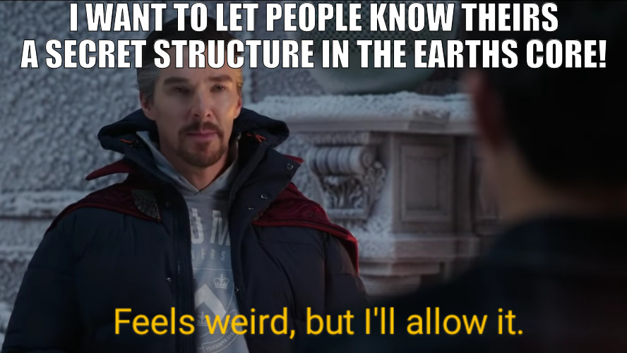 ITS ALL ONE WORLD! | I WANT TO LET PEOPLE KNOW THEIRS A SECRET STRUCTURE IN THE EARTHS CORE! | image tagged in feels weird but i'll allow it,meme | made w/ Imgflip meme maker