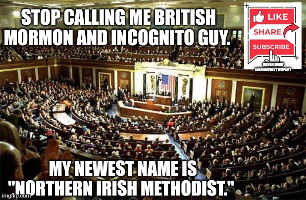 I made this new announcement template for BM. For the low price of 2.99 | STOP CALLING ME BRITISH MORMON AND INCOGNITO GUY. INCOGNITOGUY ANNOUNCEMENT TEMPLATE; MY NEWEST NAME IS "NORTHERN IRISH METHODIST." | image tagged in congress,youre welcome,i can make you any template,youd like for only,299 | made w/ Imgflip meme maker
