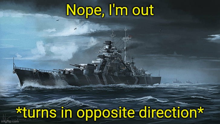 Bismarck | Nope, I'm out *turns in opposite direction* | image tagged in bismarck | made w/ Imgflip meme maker