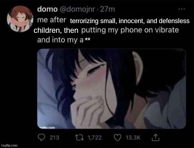 terrorizing small, innocent, and defensless; children, then; ** | made w/ Imgflip meme maker