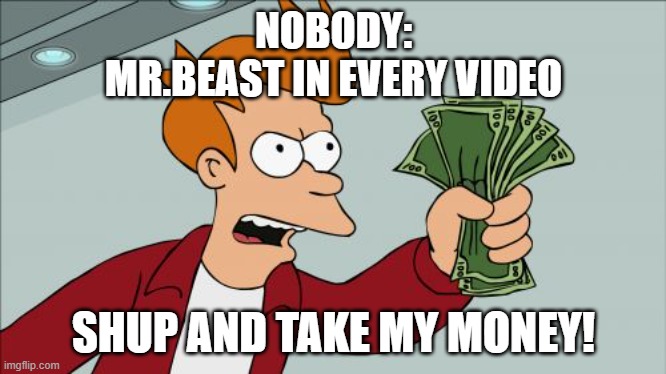 Shut Up And Take My Money Fry Meme | NOBODY:
MR.BEAST IN EVERY VIDEO; SHUP AND TAKE MY MONEY! | image tagged in memes,shut up and take my money fry | made w/ Imgflip meme maker