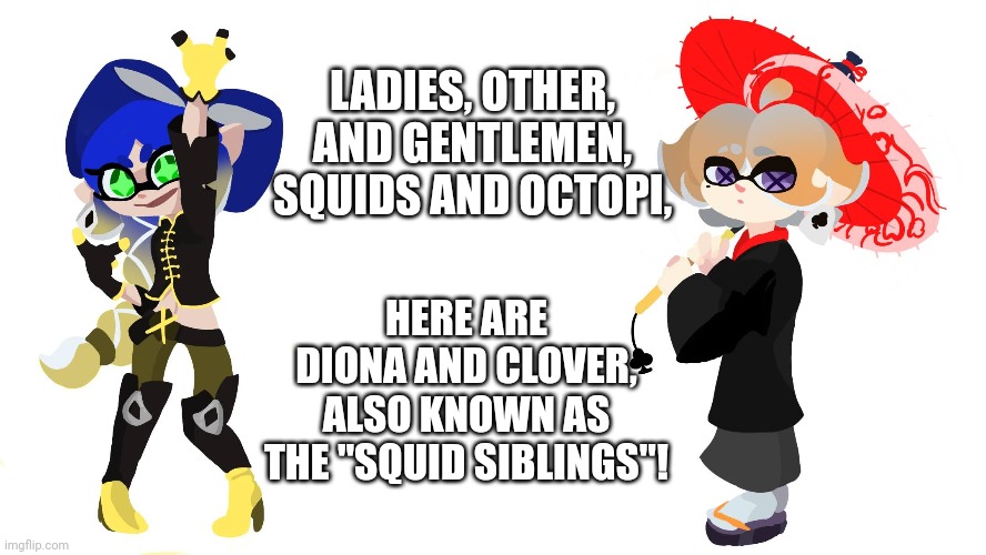 Voice acted by Cookie and Noi | LADIES, OTHER, AND GENTLEMEN, SQUIDS AND OCTOPI, HERE ARE DIONA AND CLOVER, ALSO KNOWN AS THE "SQUID SIBLINGS"! | made w/ Imgflip meme maker