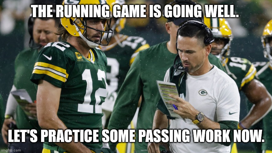 THE RUNNING GAME IS GOING WELL. LET'S PRACTICE SOME PASSING WORK NOW. | image tagged in GreenBayPackers | made w/ Imgflip meme maker