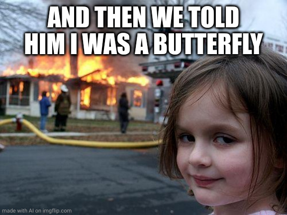 Disaster Girl | AND THEN WE TOLD HIM I WAS A BUTTERFLY | image tagged in memes,disaster girl | made w/ Imgflip meme maker