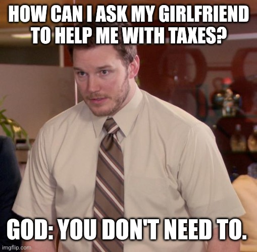 How? | HOW CAN I ASK MY GIRLFRIEND TO HELP ME WITH TAXES? GOD: YOU DON'T NEED TO. | image tagged in memes,afraid to ask andy | made w/ Imgflip meme maker