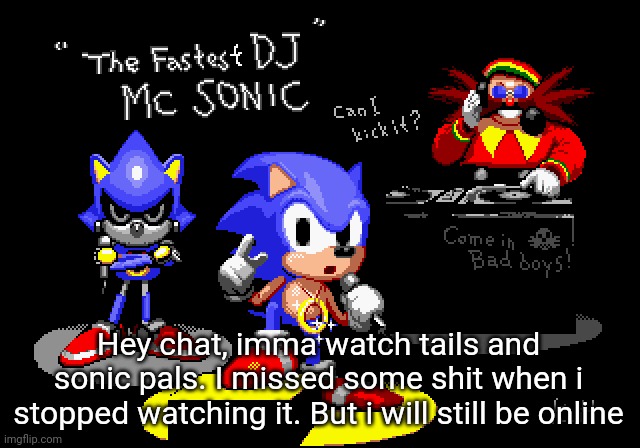 Sonic CD rapper image | Hey chat, imma watch tails and sonic pals. I missed some shit when i stopped watching it. But i will still be online | image tagged in sonic cd rapper image | made w/ Imgflip meme maker