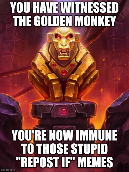 Stop | YOU HAVE WITNESSED THE GOLDEN MONKEY; YOU'RE NOW IMMUNE TO THOSE STUPID "REPOST IF" MEMES | image tagged in golden monkey idol | made w/ Imgflip meme maker