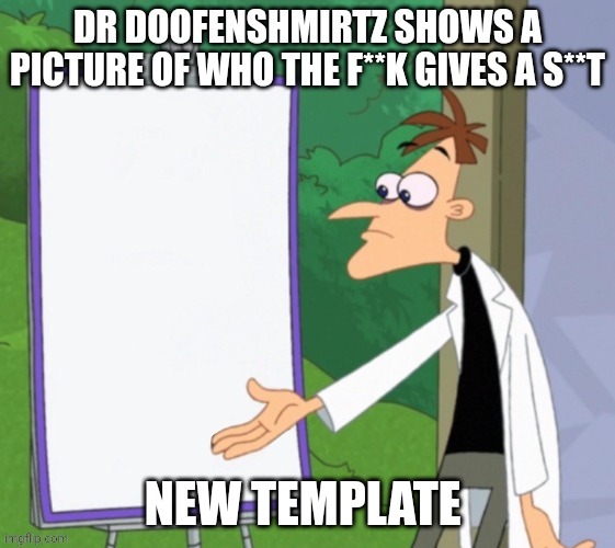 Dr Doofenshmirtz Shows A Picture Of Who Gives A Shit | NEW TEMPLATE | made w/ Imgflip meme maker