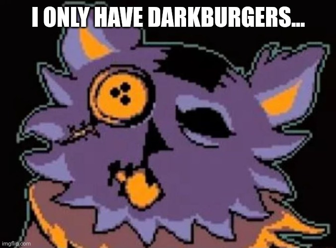 Surprised Seam | I ONLY HAVE DARKBURGERS... | image tagged in surprised seam | made w/ Imgflip meme maker