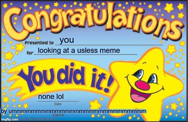 Happy Star Congratulations |  you; looking at a usless meme; none lol; by ummmmmmmmmmmmmmmmmmmmmmmmmmmm | image tagged in memes,happy star congratulations | made w/ Imgflip meme maker