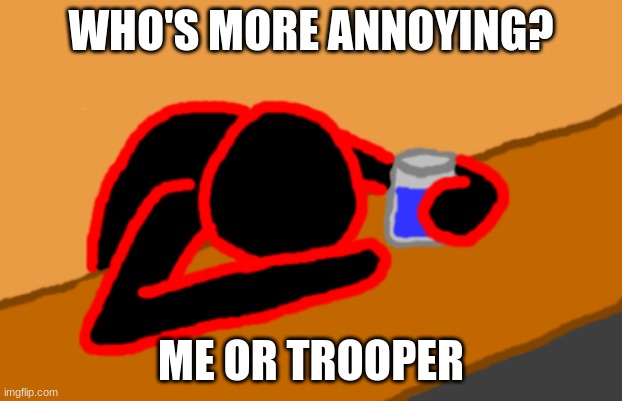Corrupt when Dead Chat XD | WHO'S MORE ANNOYING? ME OR TROOPER | image tagged in corrupt when dead chat xd | made w/ Imgflip meme maker