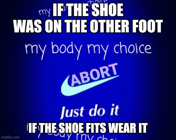 IF THE SHOE WAS ON THE OTHER FOOT IF THE SHOE FITS WEAR IT | made w/ Imgflip meme maker