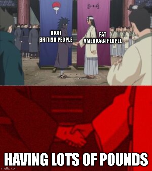 never thought of it like that | FAT AMERICAN PEOPLE; RICH BRITISH PEOPLE; HAVING LOTS OF POUNDS | image tagged in uchiha and senju meme template,why are you reading this,barney will eat all of your delectable biscuits | made w/ Imgflip meme maker