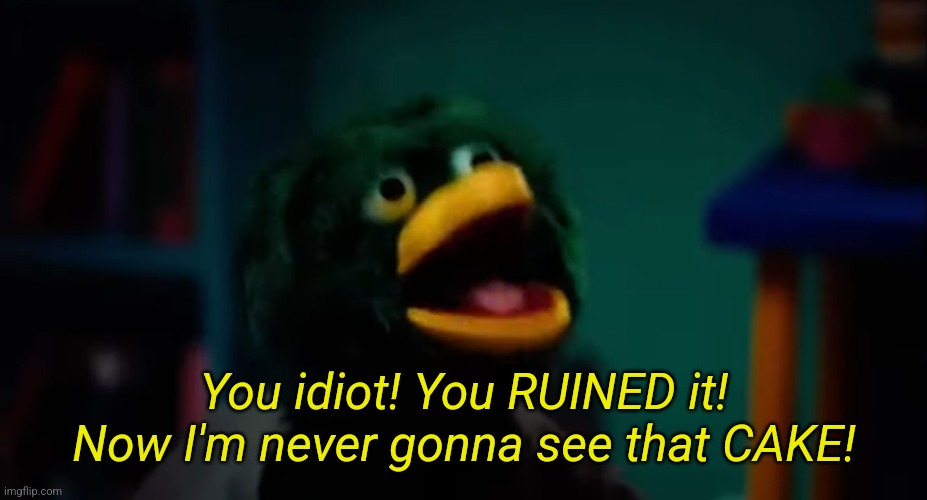 You idiot! You RUINED it! Now I'm never gonna see that CAKE! | made w/ Imgflip meme maker
