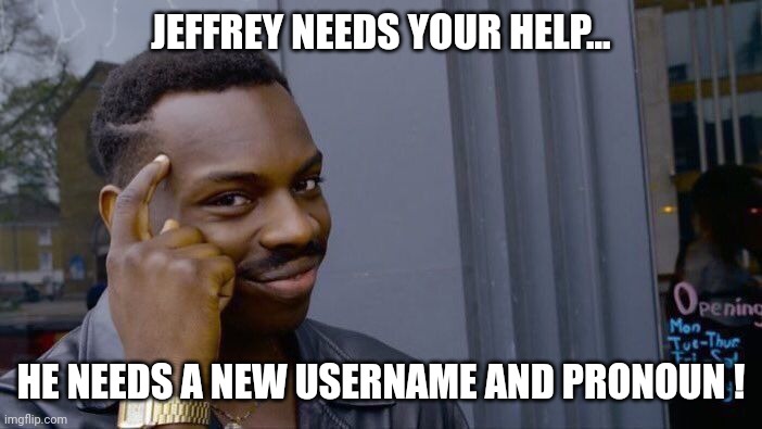 He'd love your ideas | JEFFREY NEEDS YOUR HELP... HE NEEDS A NEW USERNAME AND PRONOUN ! | image tagged in memes,roll safe think about it,usernames,pronouns,wanted,jeffrey | made w/ Imgflip meme maker
