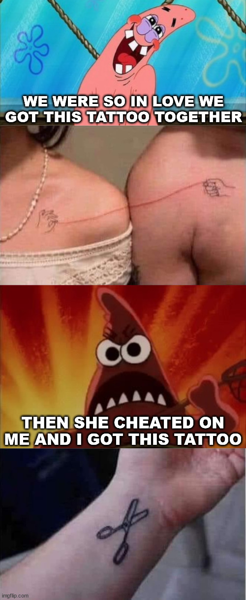 Cutting your losses | WE WERE SO IN LOVE WE GOT THIS TATTOO TOGETHER; THEN SHE CHEATED ON ME AND I GOT THIS TATTOO | image tagged in patrick is in love,spongebob nature pants mad angry grr patrick,scissors,cutting | made w/ Imgflip meme maker