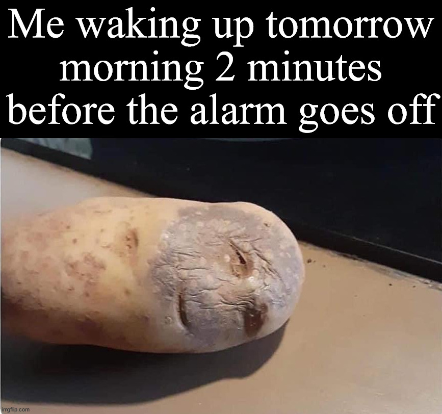 A little potato |  Me waking up tomorrow morning 2 minutes before the alarm goes off | image tagged in waking up,mr potato head,alarm clock,monday mornings | made w/ Imgflip meme maker