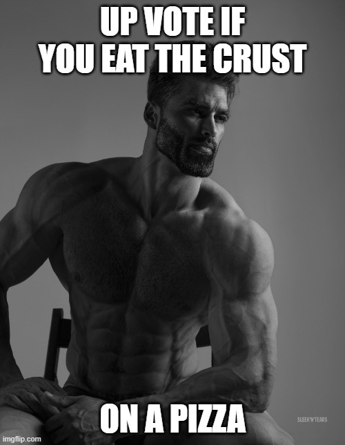 Giga Chad | UP VOTE IF YOU EAT THE CRUST; ON A PIZZA | image tagged in giga chad | made w/ Imgflip meme maker