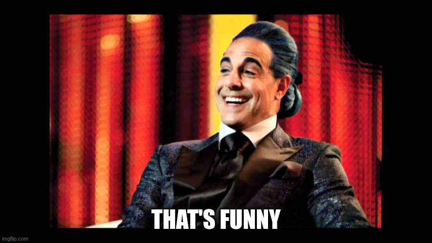 Hunger Games - Caesar Flickerman (Stanley Tucci) "That's funny" | THAT'S FUNNY | image tagged in hunger games - caesar flickerman stanley tucci that's funny | made w/ Imgflip meme maker