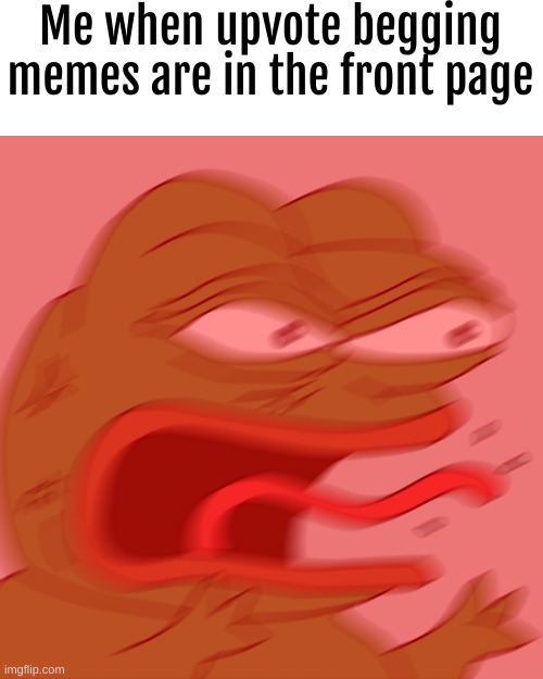 HOW | Me when upvote begging memes are in the front page | image tagged in rage pepe | made w/ Imgflip meme maker