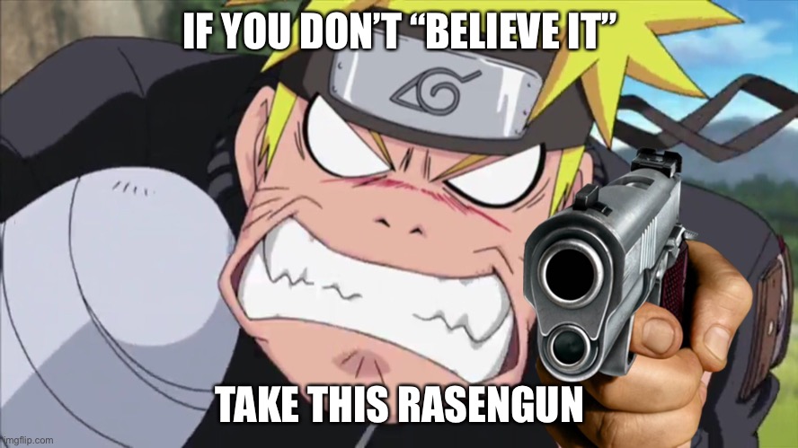 Every time Naruto says believe it, just believe it so you won’t get this Rasengun | IF YOU DON’T “BELIEVE IT”; TAKE THIS RASENGUN | image tagged in mad naruto with an injured arm,naruto,memes,naruto shippuden,believe it,rasengun | made w/ Imgflip meme maker