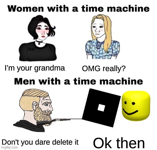 Les go | I'm your grandma; OMG really? Don't you dare delete it; Ok then | image tagged in women with a time machine | made w/ Imgflip meme maker