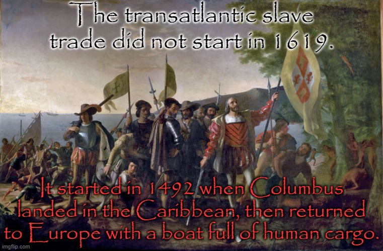 Those who were taken were never seen again. | The transatlantic slave trade did not start in 1619. It started in 1492 when Columbus landed in the Caribbean, then returned to Europe with a boat full of human cargo. | image tagged in columbus,slavery,genocide,the lowest scum in history | made w/ Imgflip meme maker
