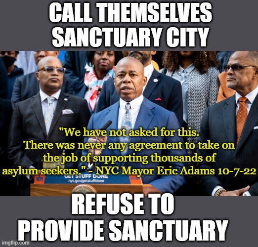 CALL THEMSELVES SANCTUARY CITY; "We have not asked for this. There was never any agreement to take on the job of supporting thousands of asylum seekers." - NYC Mayor Eric Adams 10-7-22; REFUSE TO PROVIDE SANCTUARY | made w/ Imgflip meme maker