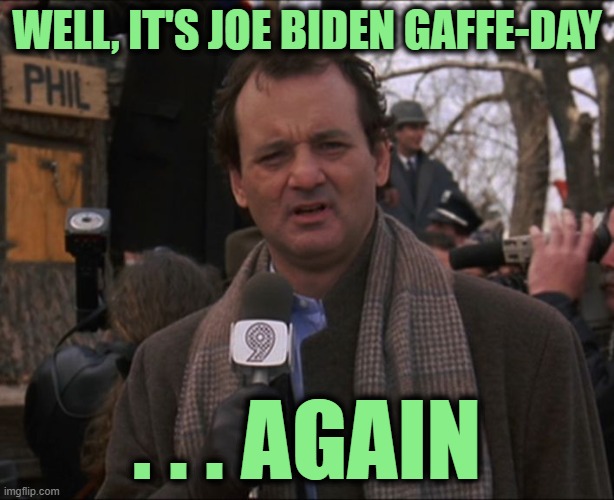 Let me Start Off with Two Words: | WELL, IT'S JOE BIDEN GAFFE-DAY; . . . AGAIN | image tagged in bill murray groundhog day | made w/ Imgflip meme maker