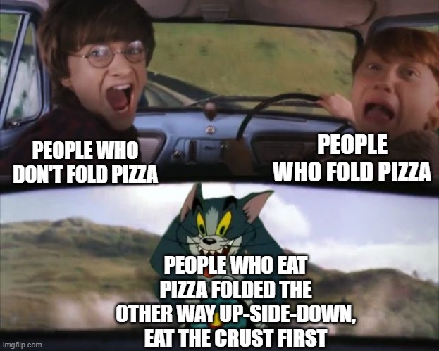 If you do this I am very scared of you | PEOPLE WHO FOLD PIZZA; PEOPLE WHO DON'T FOLD PIZZA; PEOPLE WHO EAT PIZZA FOLDED THE OTHER WAY UP-SIDE-DOWN, EAT THE CRUST FIRST | image tagged in tom chasing harry and ron weasly | made w/ Imgflip meme maker