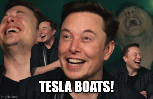 Elon Musk Laughing | TESLA BOATS! | image tagged in elon musk laughing | made w/ Imgflip meme maker