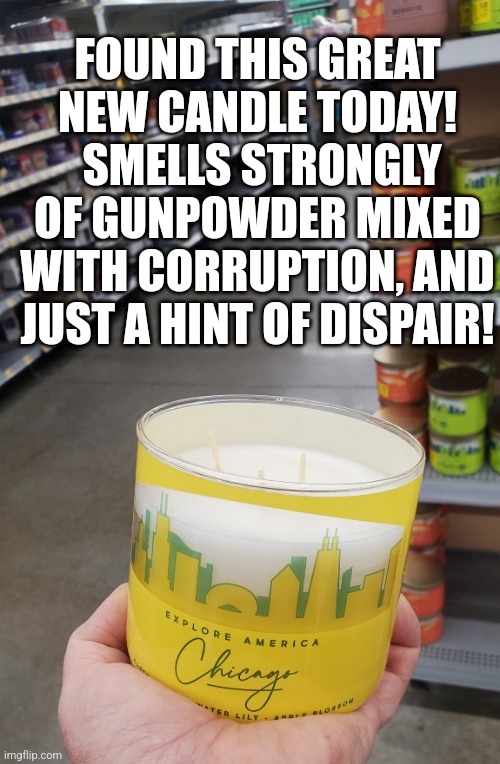 It's just like being there, without the risk. | FOUND THIS GREAT NEW CANDLE TODAY!  SMELLS STRONGLY OF GUNPOWDER MIXED WITH CORRUPTION, AND JUST A HINT OF DISPAIR! | image tagged in chicago,democrats,gun violence,gun control | made w/ Imgflip meme maker