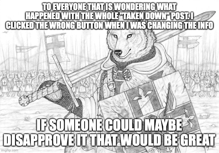 Fursader. | TO EVERYONE THAT IS WONDERING WHAT HAPPENED WITH THE WHOLE "TAKEN DOWN" POST. I CLICKED THE WRONG BUTTON WHEN I WAS CHANGING THE INFO; IF SOMEONE COULD MAYBE DISAPPROVE IT THAT WOULD BE GREAT | image tagged in fursader | made w/ Imgflip meme maker