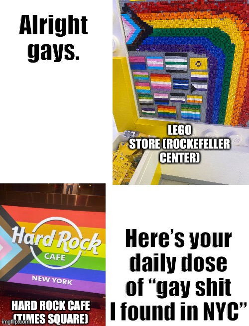 This is just today | Alright gays. LEGO STORE (ROCKEFELLER CENTER); Here’s your daily dose of “gay shit I found in NYC”; HARD ROCK CAFE (TIMES SQUARE) | image tagged in blank white template,lgbtq,new york city | made w/ Imgflip meme maker