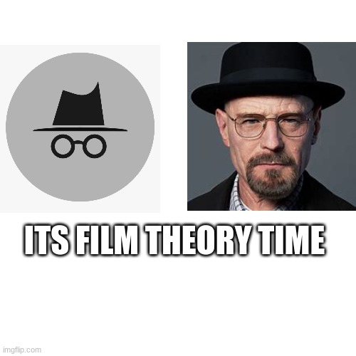 holy crap :p | ITS FILM THEORY TIME | image tagged in memes,blank transparent square,waltuh,walter white,incognito | made w/ Imgflip meme maker